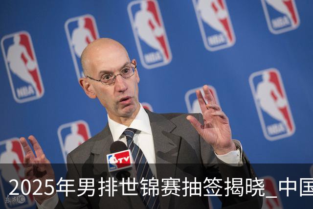 2025年男排世锦赛抽签揭晓 中国与巴塞捷3队同组